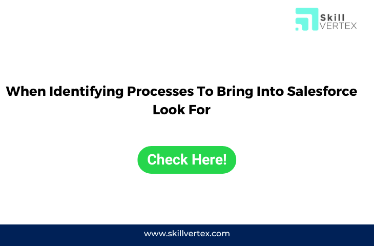 When Identifying Processes To Bring Into Salesforce Look For
