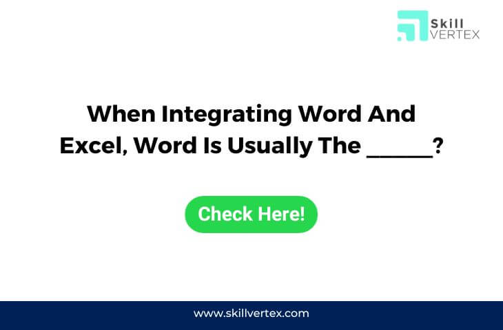 When Integrating Word And Excel, Word Is Usually The _____?