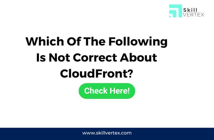 Which Of The Following Is Not Correct About CloudFront?